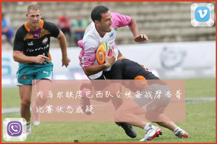 内马尔缺席巴西队合练备战摩洛哥比赛状态成疑