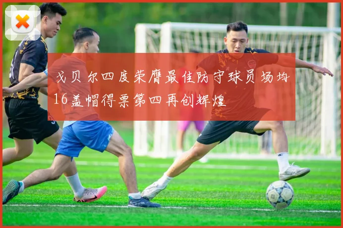 戈贝尔四度荣膺最佳防守球员场均16盖帽得票第四再创辉煌