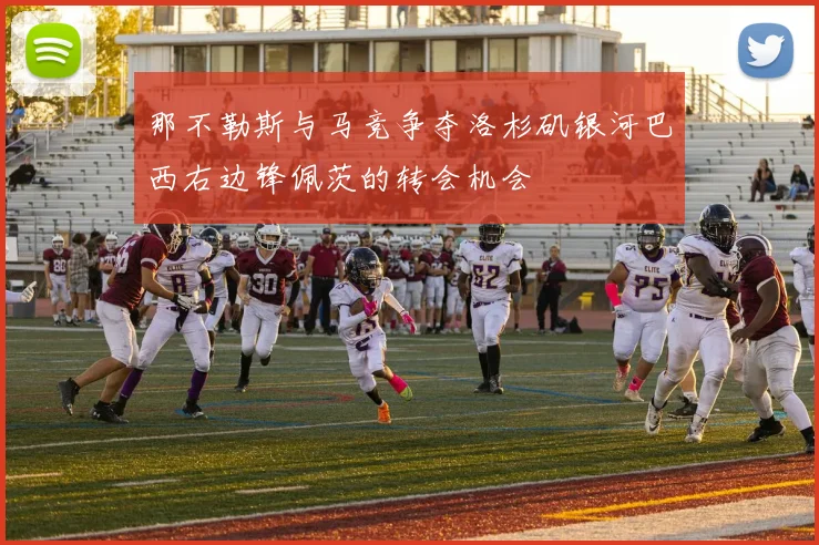 那不勒斯与马竞争夺洛杉矶银河巴西右边锋佩茨的转会机会