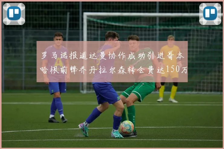 罗马诺报道达曼协作成功引进哥本哈根前锋乔丹拉尔森转会费达150万美元