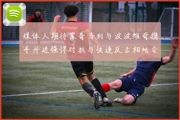 媒体人期待蒙哥马利与波波维奇携手并进强悍对抗与快速反击相结合
