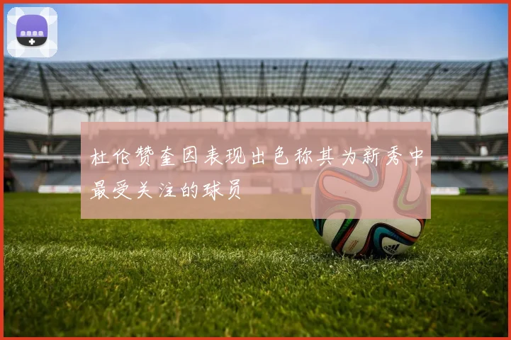 杜伦赞奎因表现出色称其为新秀中最受关注的球员