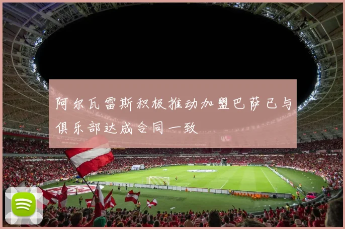 阿尔瓦雷斯积极推动加盟巴萨已与俱乐部达成合同一致