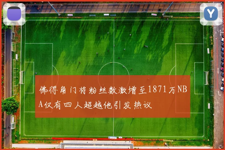 佛得角门将粉丝数激增至1871万NBA仅有四人超越他引发热议