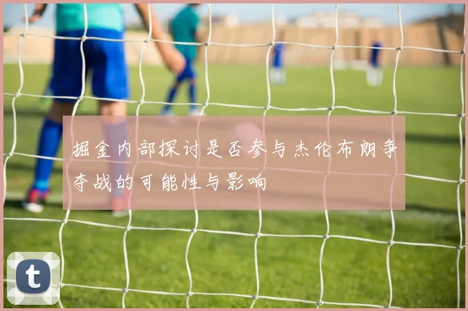 掘金内部探讨是否参与杰伦布朗争夺战的可能性与影响