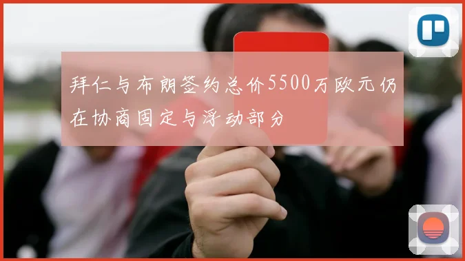 拜仁与布朗签约总价5500万欧元仍在协商固定与浮动部分