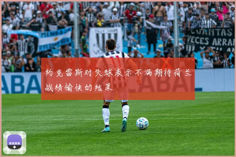 约克雷斯对失球表示不满期待荷兰战绩愉快的结果