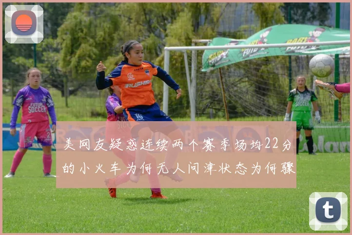 美网友疑惑连续两个赛季场均22分的小火车为何无人问津状态为何骤降