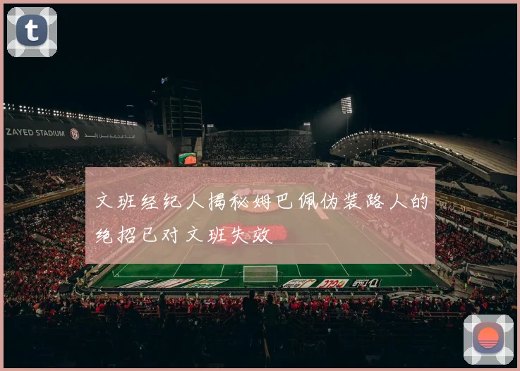 文班经纪人揭秘姆巴佩伪装路人的绝招已对文班失效