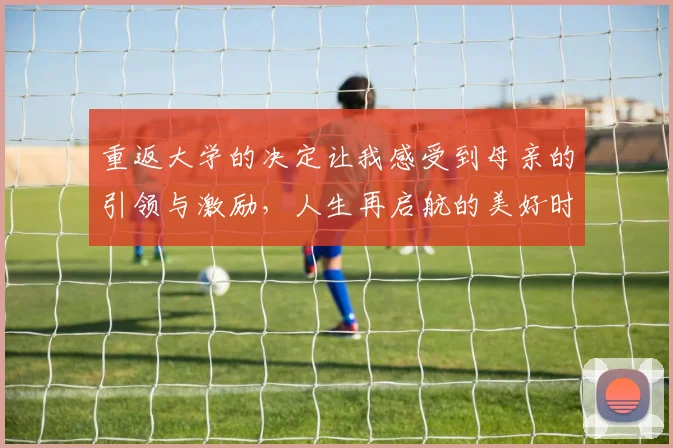 重返大学的决定让我感受到母亲的引领与激励，人生再启航的美好时刻