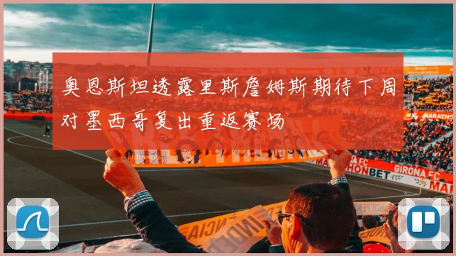 奥恩斯坦透露里斯詹姆斯期待下周对墨西哥复出重返赛场